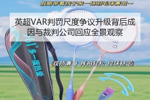 英超VAR判罚尺度争议升级背后成因与裁判公司回应全景观察