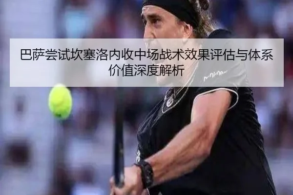 巴萨尝试坎塞洛内收中场战术效果评估与体系价值深度解析